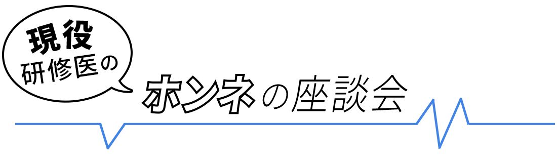 現役研修医のホンネの座談会