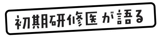 初期研修医が語る